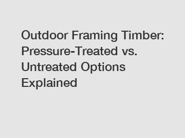 Outdoor Framing Timber: Pressure-Treated vs. Untreated Options Explained