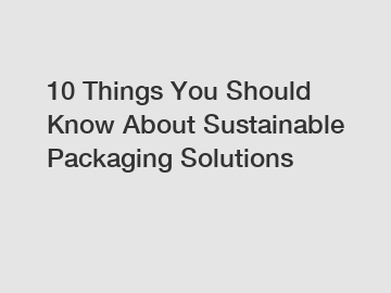 10 Things You Should Know About Sustainable Packaging Solutions