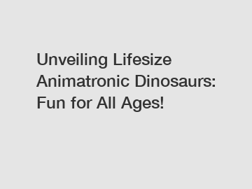 Unveiling Lifesize Animatronic Dinosaurs: Fun for All Ages!