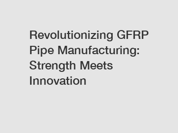 Revolutionizing GFRP Pipe Manufacturing: Strength Meets Innovation
