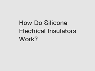 How Do Silicone Electrical Insulators Work?