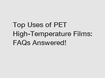 Top Uses of PET High-Temperature Films: FAQs Answered!