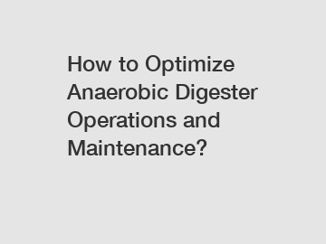 How to Optimize Anaerobic Digester Operations and Maintenance?