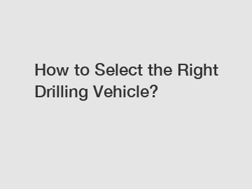 How to Select the Right Drilling Vehicle?