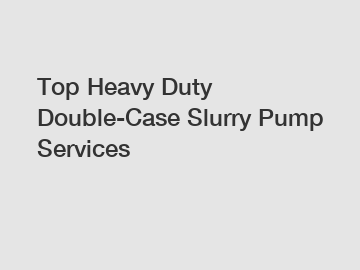 Top Heavy Duty Double-Case Slurry Pump Services