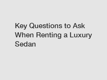 Key Questions to Ask When Renting a Luxury Sedan