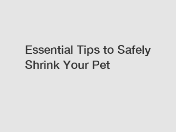 Essential Tips to Safely Shrink Your Pet