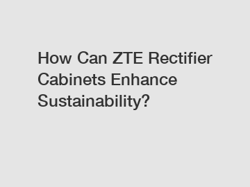 How Can ZTE Rectifier Cabinets Enhance Sustainability?