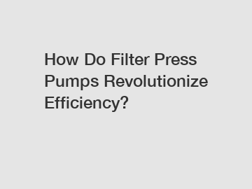 How Do Filter Press Pumps Revolutionize Efficiency?