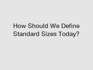 How Should We Define Standard Sizes Today?