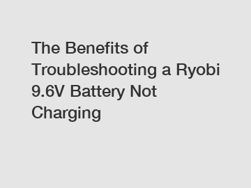The Benefits of Troubleshooting a Ryobi 9.6V Battery Not Charging