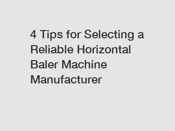 4 Tips for Selecting a Reliable Horizontal Baler Machine Manufacturer