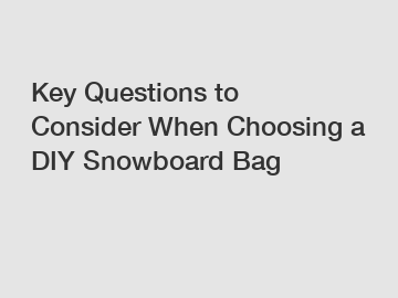 Key Questions to Consider When Choosing a DIY Snowboard Bag