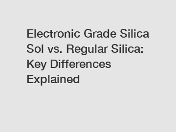 Electronic Grade Silica Sol vs. Regular Silica: Key Differences Explained