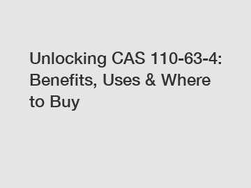 Unlocking CAS 110-63-4: Benefits, Uses & Where to Buy