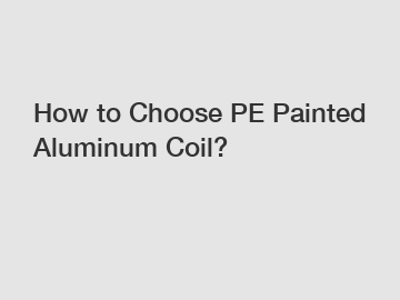 How to Choose PE Painted Aluminum Coil?