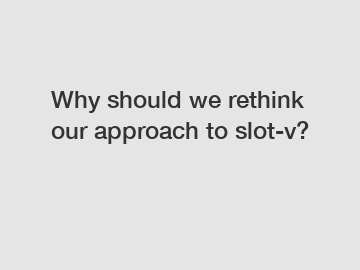 Why should we rethink our approach to slot-v?
