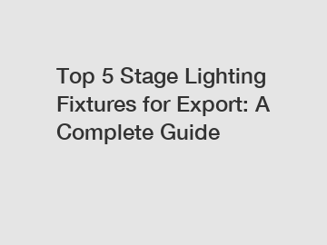 Top 5 Stage Lighting Fixtures for Export: A Complete Guide