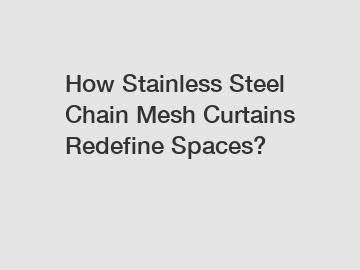 How Stainless Steel Chain Mesh Curtains Redefine Spaces?