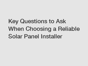 Key Questions to Ask When Choosing a Reliable Solar Panel Installer