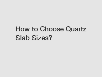 How to Choose Quartz Slab Sizes?