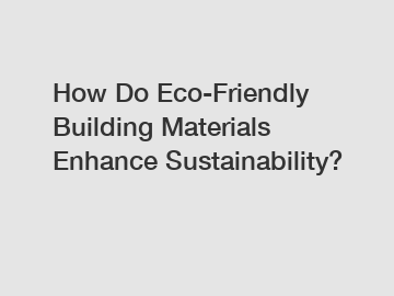 How Do Eco-Friendly Building Materials Enhance Sustainability?