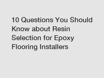 10 Questions You Should Know about Resin Selection for Epoxy Flooring Installers