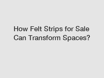 How Felt Strips for Sale Can Transform Spaces?