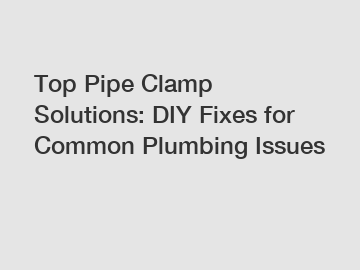 Top Pipe Clamp Solutions: DIY Fixes for Common Plumbing Issues