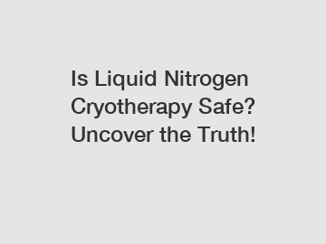 Is Liquid Nitrogen Cryotherapy Safe? Uncover the Truth!