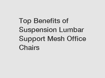 Top Benefits of Suspension Lumbar Support Mesh Office Chairs