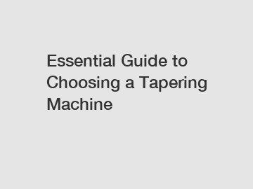 Essential Guide to Choosing a Tapering Machine