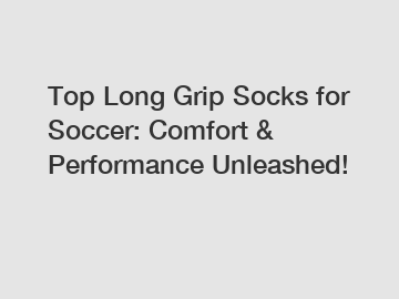 Top Long Grip Socks for Soccer: Comfort & Performance Unleashed!