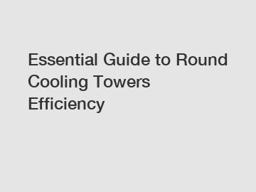 Essential Guide to Round Cooling Towers Efficiency