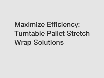 Maximize Efficiency: Turntable Pallet Stretch Wrap Solutions