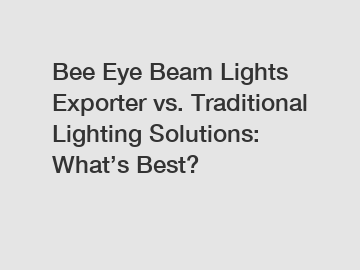 Bee Eye Beam Lights Exporter vs. Traditional Lighting Solutions: What’s Best?