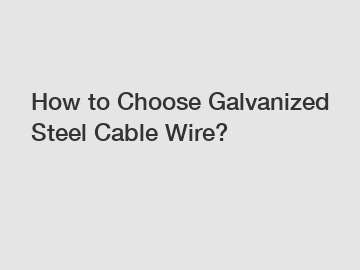 How to Choose Galvanized Steel Cable Wire?