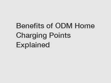 Benefits of ODM Home Charging Points Explained