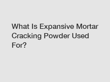 What Is Expansive Mortar Cracking Powder Used For?