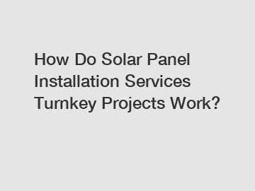 How Do Solar Panel Installation Services Turnkey Projects Work?