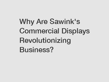 Why Are Sawink's Commercial Displays Revolutionizing Business?