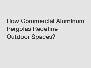 How Commercial Aluminum Pergolas Redefine Outdoor Spaces?