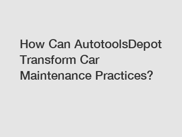 How Can AutotoolsDepot Transform Car Maintenance Practices?