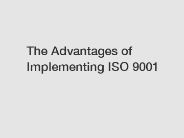 The Advantages of Implementing ISO 9001