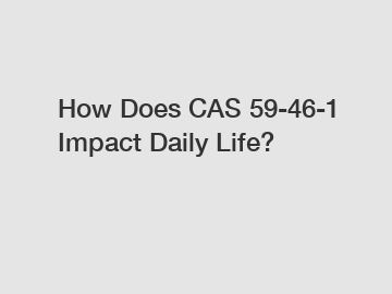 How Does CAS 59-46-1 Impact Daily Life?