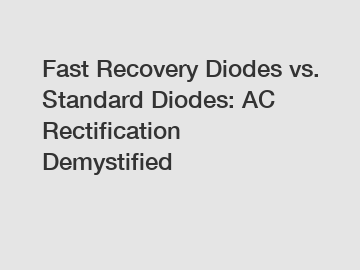 Fast Recovery Diodes vs. Standard Diodes: AC Rectification Demystified