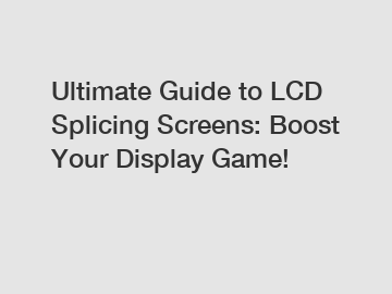 Ultimate Guide to LCD Splicing Screens: Boost Your Display Game!