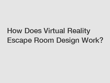 How Does Virtual Reality Escape Room Design Work?