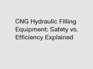 CNG Hydraulic Filling Equipment: Safety vs. Efficiency Explained