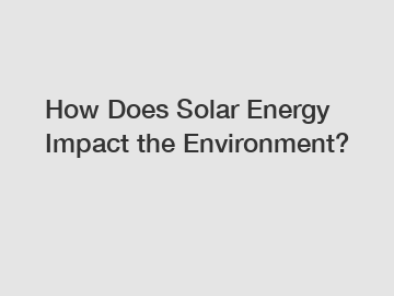 How Does Solar Energy Impact the Environment?